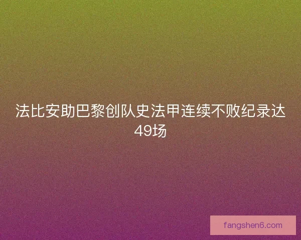 法比安助巴黎创队史法甲连续不败纪录达49场 法比安助巴黎创队史法甲连续不败纪录达49场