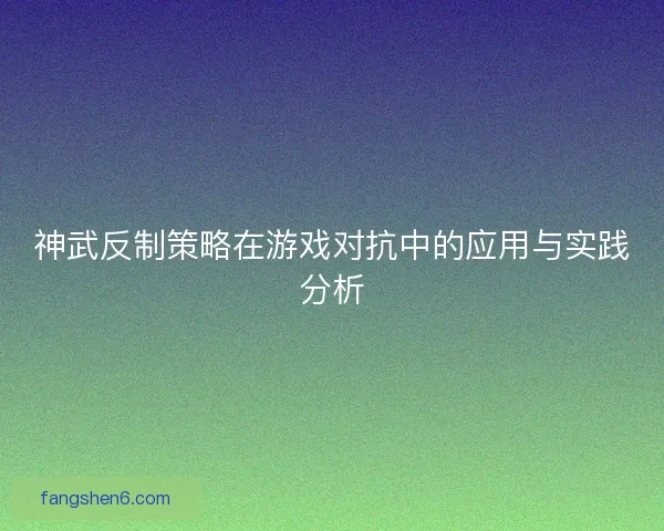神武反制策略在游戏对抗中的应用与实践分析