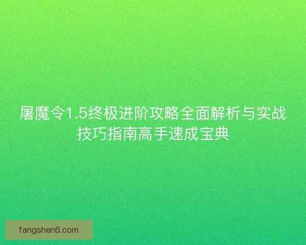 屠魔令1.5终极进阶攻略全面解析与实战技巧指南高手速成宝典