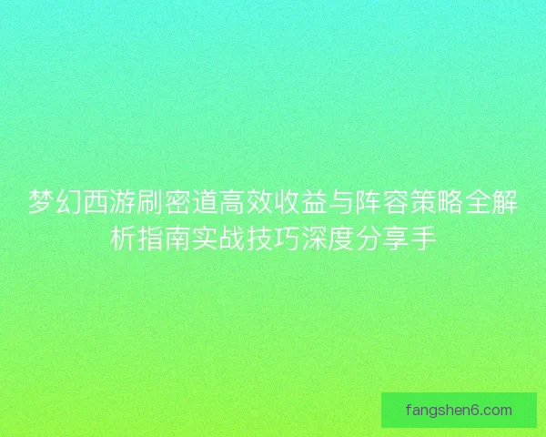 梦幻西游刷密道高效收益与阵容策略全解析指南实战技巧深度分享手