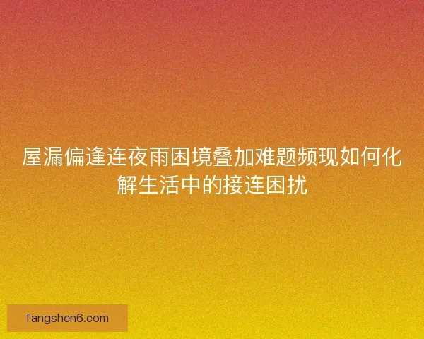 屋漏偏逢连夜雨困境叠加难题频现如何化解生活中的接连困扰
