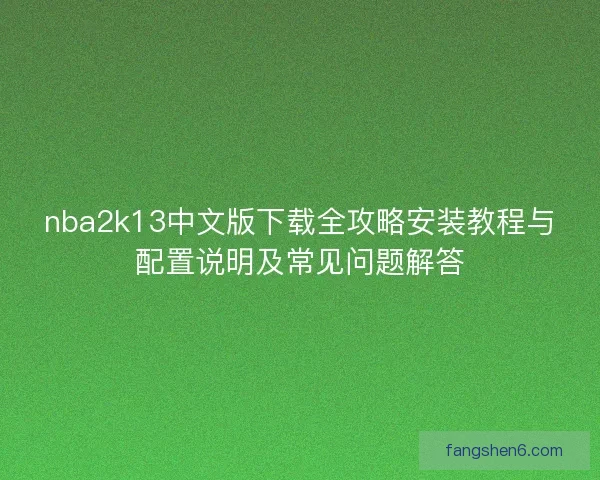 nba2k13中文版下载全攻略安装教程与配置说明及常见问题解答