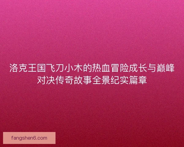 洛克王国飞刀小木的热血冒险成长与巅峰对决传奇故事全景纪实篇章