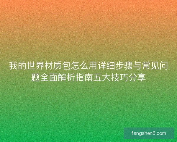 我的世界材质包怎么用详细步骤与常见问题全面解析指南五大技巧分享