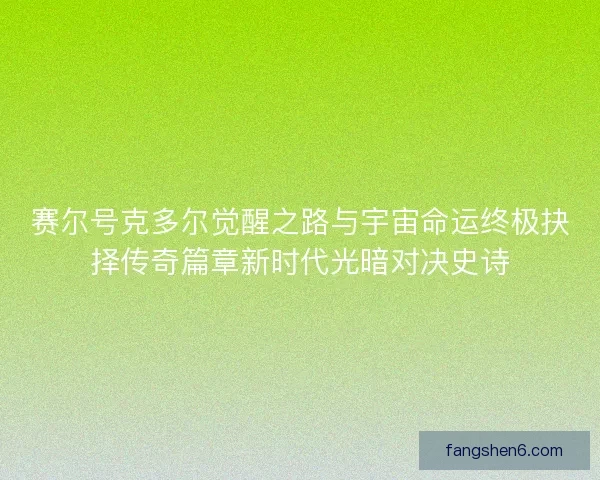 赛尔号克多尔觉醒之路与宇宙命运终极抉择传奇篇章新时代光暗对决史诗