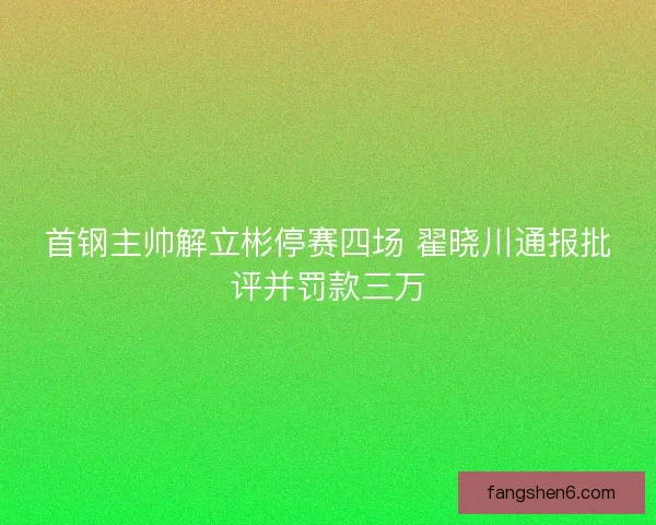 首钢主帅解立彬停赛四场 翟晓川通报批评并罚款三万