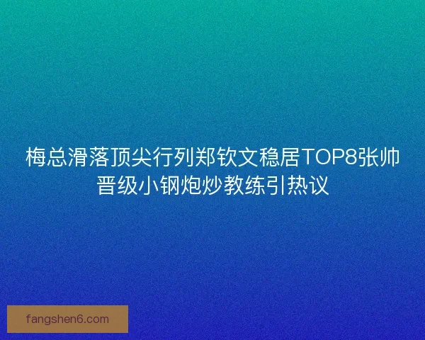 梅总滑落顶尖行列郑钦文稳居TOP8张帅晋级小钢炮炒教练引热议