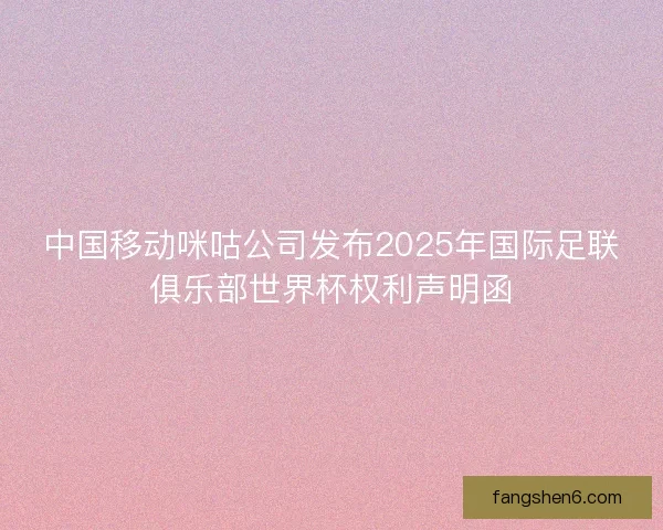 中国移动咪咕公司发布2025年国际足联俱乐部世界杯权利声明函