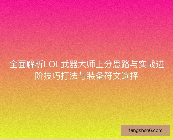 全面解析LOL武器大师上分思路与实战进阶技巧打法与装备符文选择