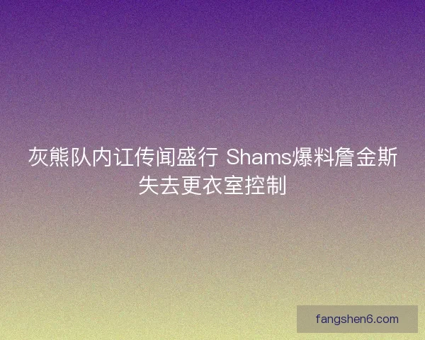 灰熊队内讧传闻盛行 Shams爆料詹金斯失去更衣室控制