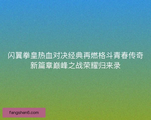闪翼拳皇热血对决经典再燃格斗青春传奇新篇章巅峰之战荣耀归来录
