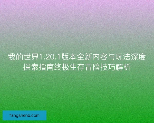 我的世界1.20.1版本全新内容与玩法深度探索指南终极生存冒险技巧解析