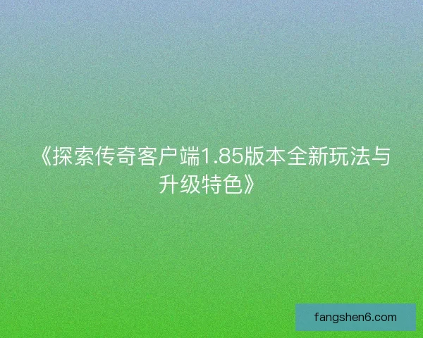 《探索传奇客户端1.85版本全新玩法与升级特色》