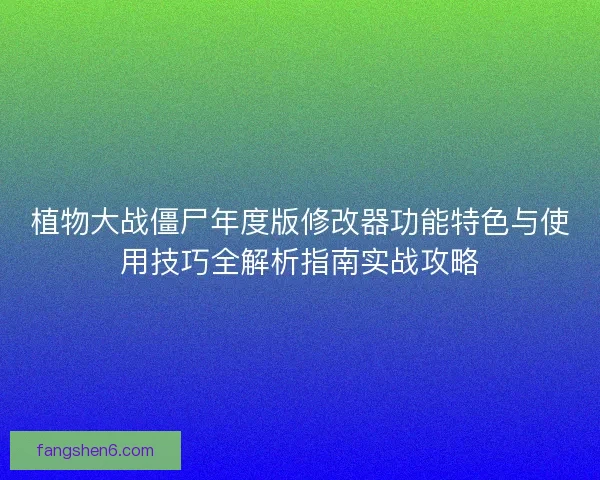 植物大战僵尸年度版修改器功能特色与使用技巧全解析指南实战攻略